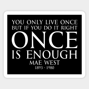 You only live once, but if you do it right, once is enough. - MAY WEST American actress (1893 - 1980) Typography Motivational inspirational quote series 1 - WHITE Magnet